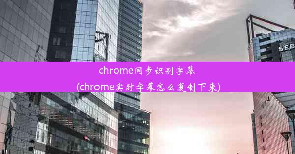 chrome同步识别字幕(chrome实时字幕怎么复制下来)