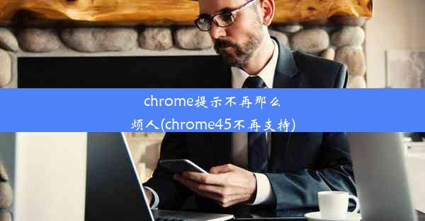 chrome提示不再那么烦人(chrome45不再支持)