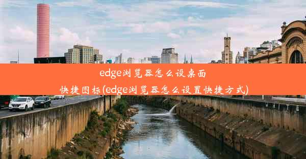 edge浏览器怎么设桌面快捷图标(edge浏览器怎么设置快捷方式)