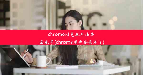 chrome浏览器无法登录账号(chrome用户登录不了)