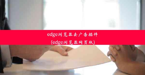 edge浏览器去广告插件(edge浏览器网页版)