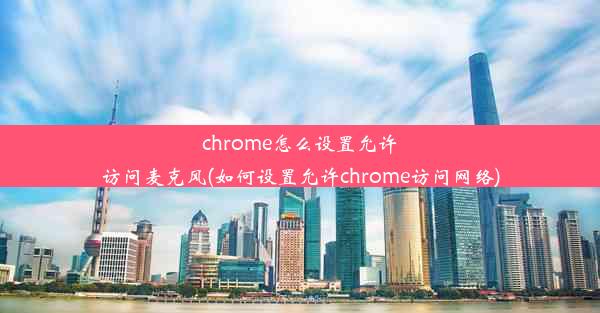 chrome怎么设置允许访问麦克风(如何设置允许chrome访问网络)