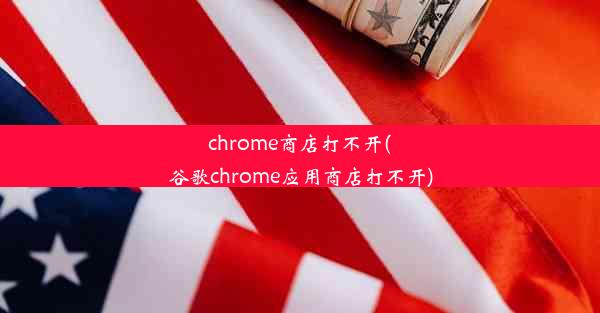 chrome商店打不开(谷歌chrome应用商店打不开)