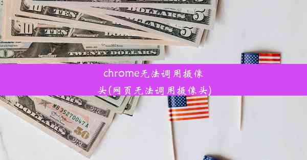 chrome无法调用摄像头(网页无法调用摄像头)