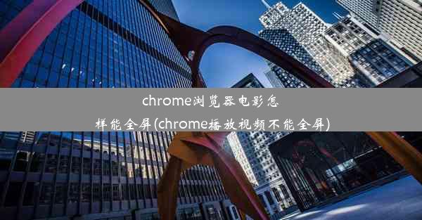 chrome浏览器电影怎样能全屏(chrome播放视频不能全屏)