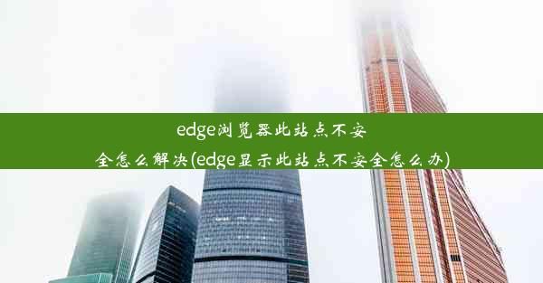 edge浏览器此站点不安全怎么解决(edge显示此站点不安全怎么办)