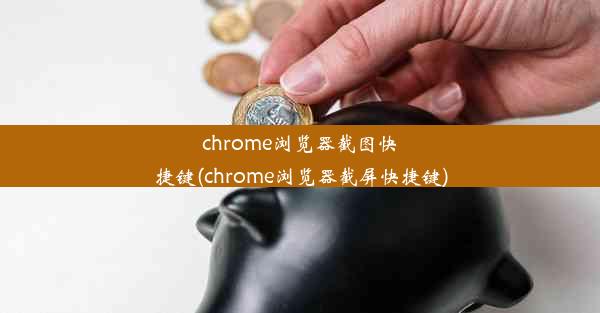 chrome浏览器截图快捷键(chrome浏览器截屏快捷键)