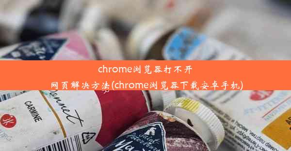 chrome浏览器打不开网页解决方法(chrome浏览器下载安卓手机)