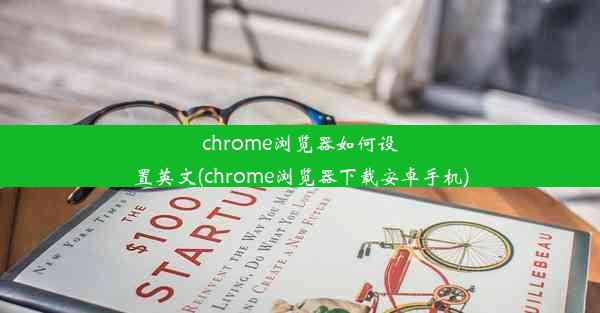 chrome浏览器如何设置英文(chrome浏览器下载安卓手机)