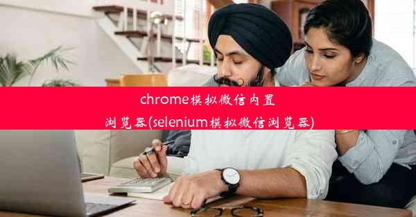 chrome模拟微信内置浏览器(selenium模拟微信浏览器)