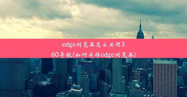 edge浏览器怎么关闭360导航(如何关掉edge浏览器)