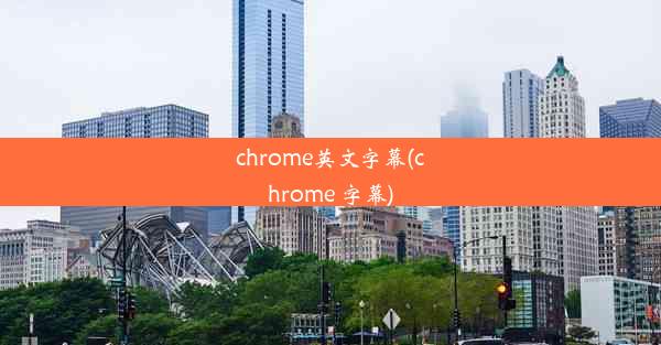 chrome英文字幕(chrome 字幕)