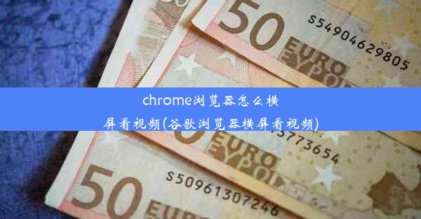 chrome浏览器怎么横屏看视频(谷歌浏览器横屏看视频)