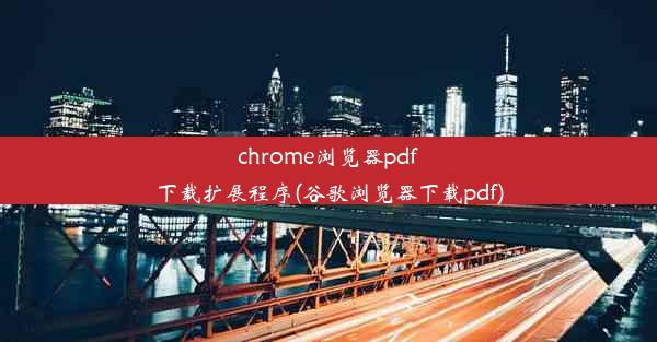 chrome浏览器pdf下载扩展程序(谷歌浏览器下载pdf)