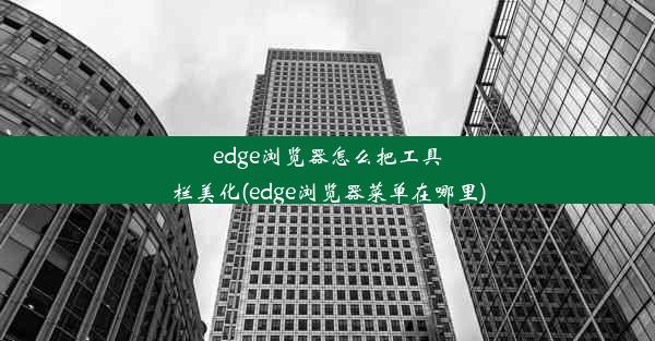 edge浏览器怎么把工具栏美化(edge浏览器菜单在哪里)