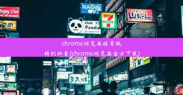 chrome浏览器经常跳转到抖音(chrome浏览器官方下载)