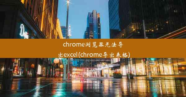 chrome浏览器无法导出excel(chrome导出表格)