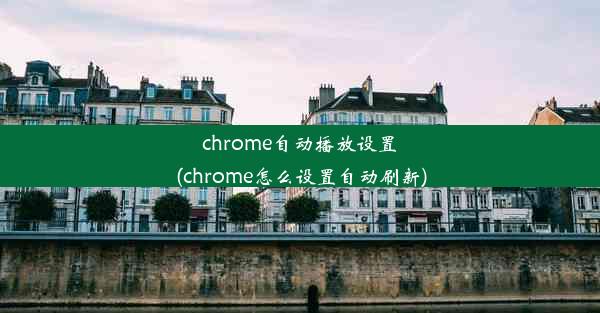 chrome自动播放设置(chrome怎么设置自动刷新)