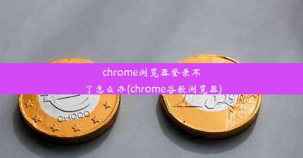 chrome浏览器登录不了怎么办(chrome谷歌浏览器)