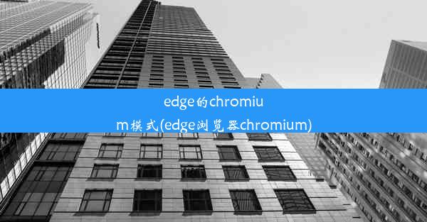 edge的chromium模式(edge浏览器chromium)