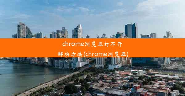 chrome浏览器打不开解决方法(chrome浏览器)