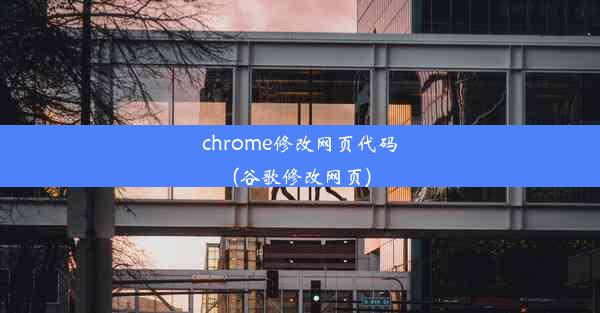 chrome修改网页代码(谷歌修改网页)