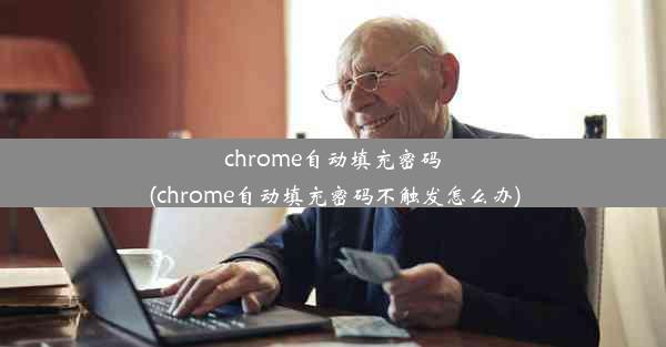 chrome自动填充密码(chrome自动填充密码不触发怎么办)