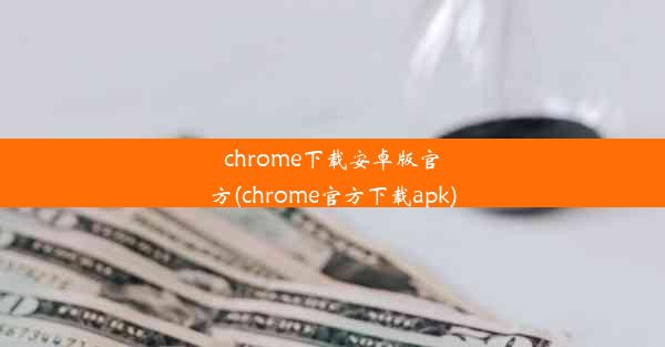 chrome下载安卓版官方(chrome官方下载apk)