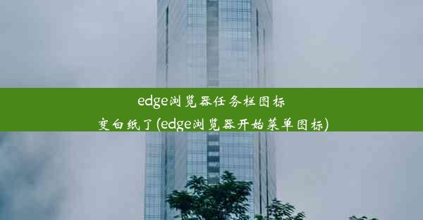 edge浏览器任务栏图标变白纸了(edge浏览器开始菜单图标)