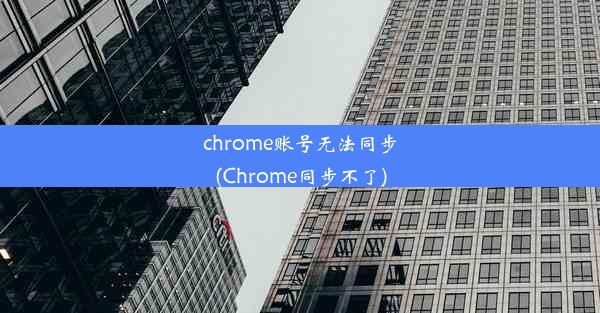 chrome账号无法同步(Chrome同步不了)