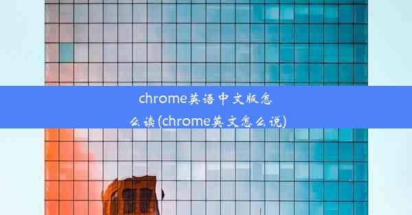 chrome英语中文版怎么读(chrome英文怎么说)