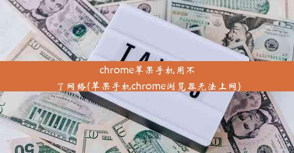 chrome苹果手机用不了网络(苹果手机chrome浏览器无法上网)