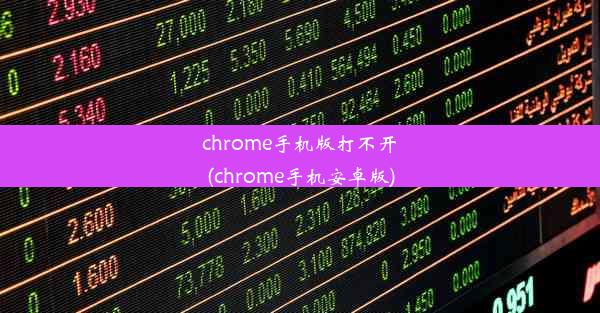 chrome手机版打不开(chrome手机安卓版)