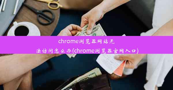 chrome浏览器网站无法访问怎么办(chrome浏览器官网入口)