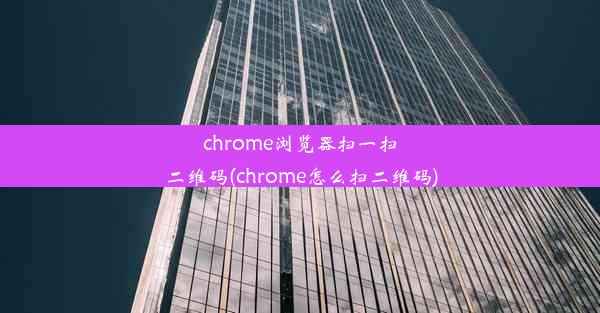 chrome浏览器扫一扫二维码(chrome怎么扫二维码)