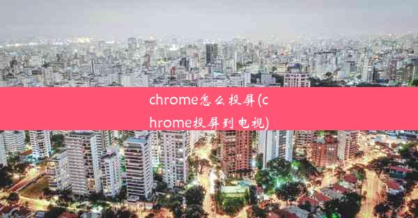 chrome怎么投屏(chrome投屏到电视)