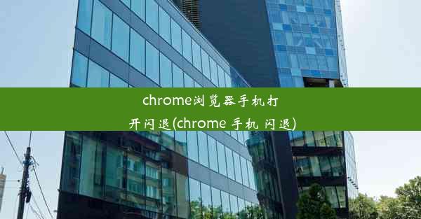 chrome浏览器手机打开闪退(chrome 手机 闪退)