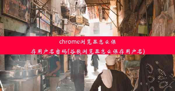 chrome浏览器怎么保存用户名密码(谷歌浏览器怎么保存用户名)