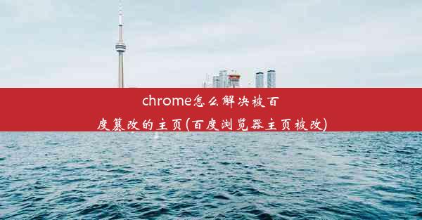 chrome怎么解决被百度篡改的主页(百度浏览器主页被改)