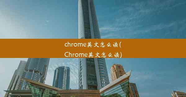 chrome英文怎么读(Chrome英文怎么读)