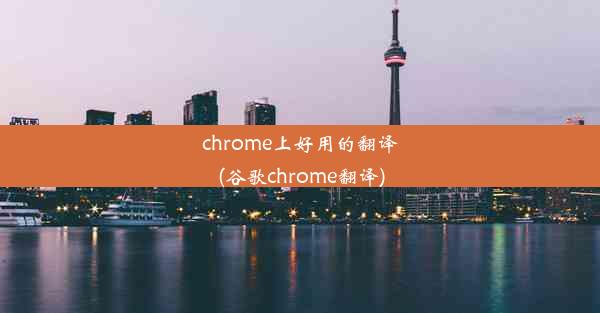 chrome上好用的翻译(谷歌chrome翻译)