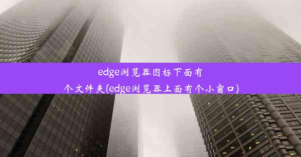 edge浏览器图标下面有个文件夹(edge浏览器上面有个小窗口)