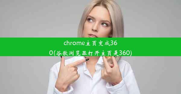 chrome主页变成360(谷歌浏览器打开主页是360)