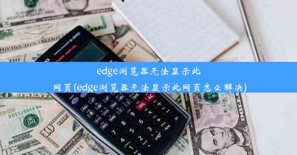 edge浏览器无法显示此网页(edge浏览器无法显示此网页怎么解决)