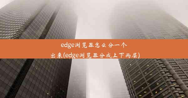 edge浏览器怎么分一个出来(edge浏览器分成上下两层)