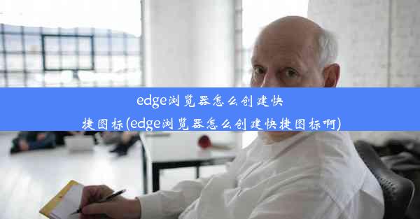 edge浏览器怎么创建快捷图标(edge浏览器怎么创建快捷图标啊)