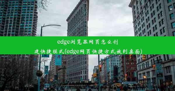 edge浏览器网页怎么创建快捷模式(edge网页快捷方式放到桌面)