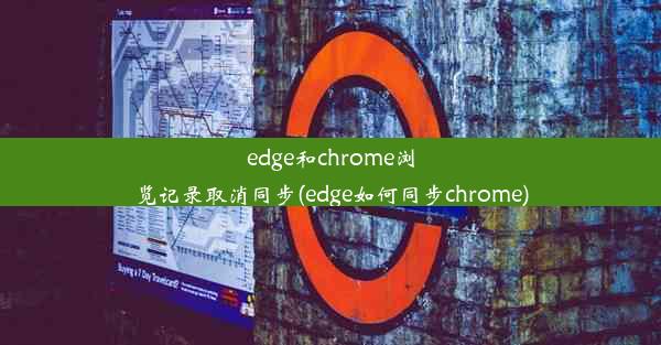 edge和chrome浏览记录取消同步(edge如何同步chrome)