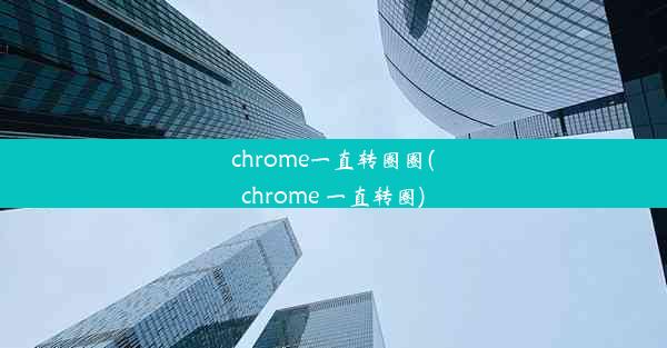 chrome一直转圈圈(chrome 一直转圈)