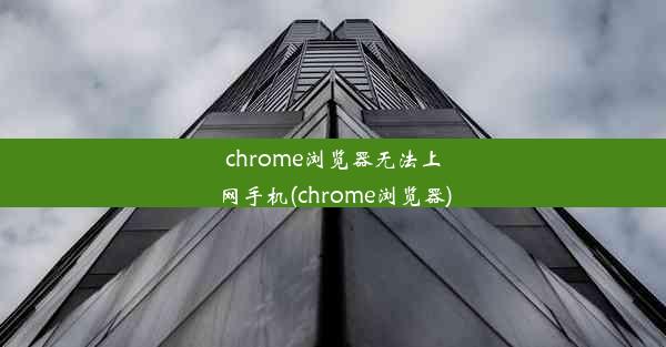 chrome浏览器无法上网手机(chrome浏览器)